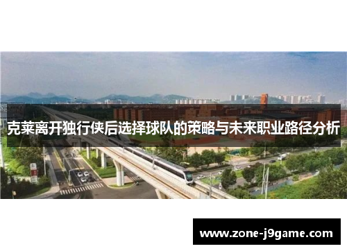 克莱离开独行侠后选择球队的策略与未来职业路径分析