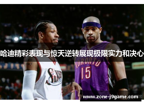 哈迪精彩表现与惊天逆转展现极限实力和决心