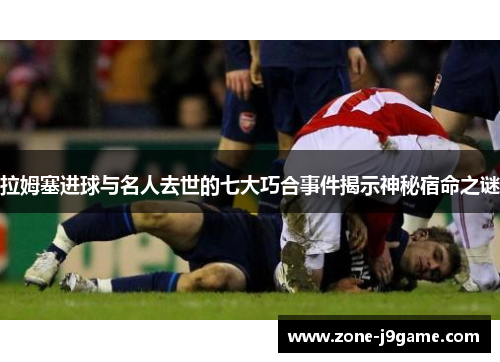 拉姆塞进球与名人去世的七大巧合事件揭示神秘宿命之谜