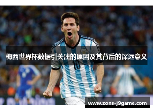 梅西世界杯数据引关注的原因及其背后的深远意义