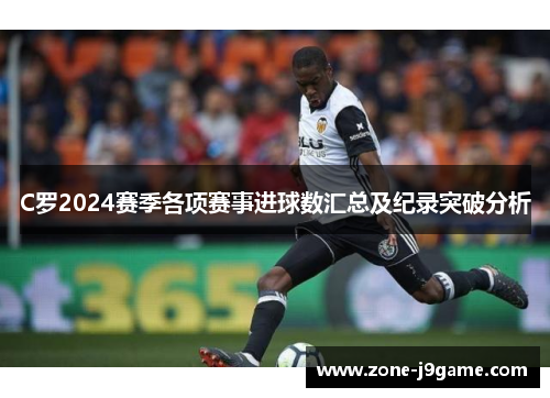 C罗2024赛季各项赛事进球数汇总及纪录突破分析