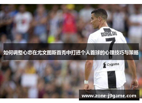 如何调整心态在尤文图斯首秀中打进个人首球的心理技巧与策略
