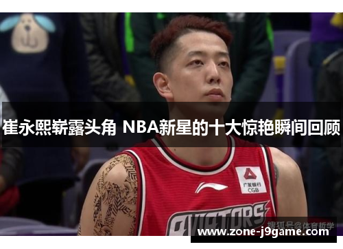 崔永熙崭露头角 NBA新星的十大惊艳瞬间回顾
