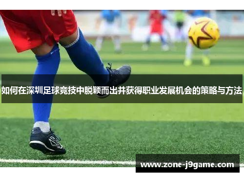 如何在深圳足球竞技中脱颖而出并获得职业发展机会的策略与方法