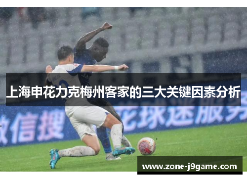 上海申花力克梅州客家的三大关键因素分析