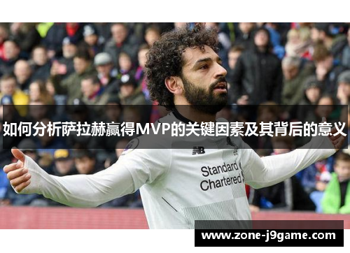 如何分析萨拉赫赢得MVP的关键因素及其背后的意义
