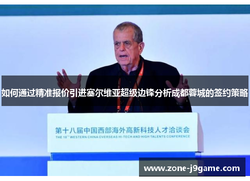 如何通过精准报价引进塞尔维亚超级边锋分析成都蓉城的签约策略