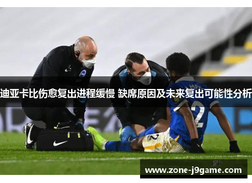 迪亚卡比伤愈复出进程缓慢 缺席原因及未来复出可能性分析