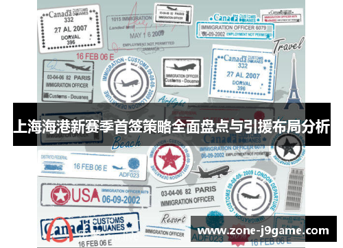 上海海港新赛季首签策略全面盘点与引援布局分析