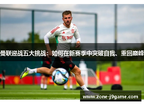 曼联迎战五大挑战：如何在新赛季中突破自我、重回巅峰