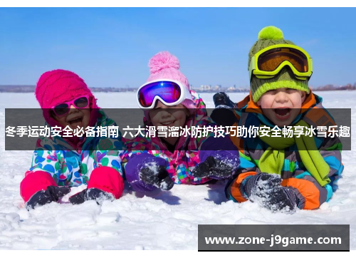冬季运动安全必备指南 六大滑雪溜冰防护技巧助你安全畅享冰雪乐趣