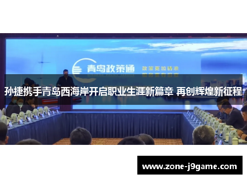 孙捷携手青岛西海岸开启职业生涯新篇章 再创辉煌新征程