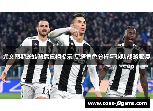 尤文图斯逆转背后真相揭示 莫塔角色分析与球队战略解读