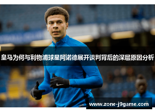 皇马为何与利物浦球星阿诺德展开谈判背后的深层原因分析