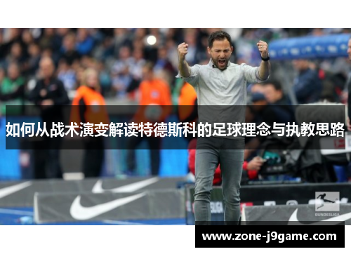如何从战术演变解读特德斯科的足球理念与执教思路