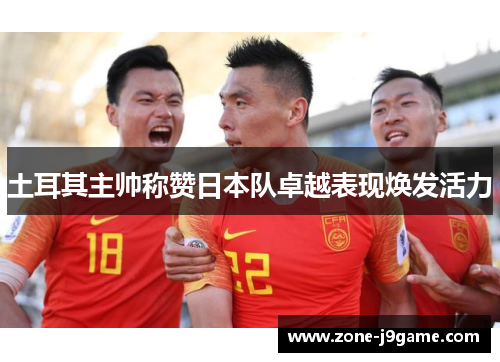 土耳其主帅称赞日本队卓越表现焕发活力