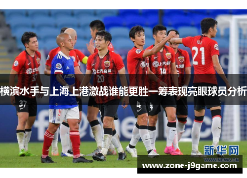 横滨水手与上海上港激战谁能更胜一筹表现亮眼球员分析