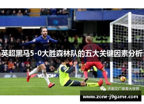 英超黑马5-0大胜森林队的五大关键因素分析