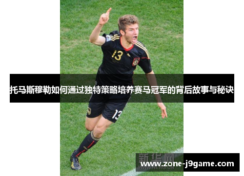 托马斯穆勒如何通过独特策略培养赛马冠军的背后故事与秘诀