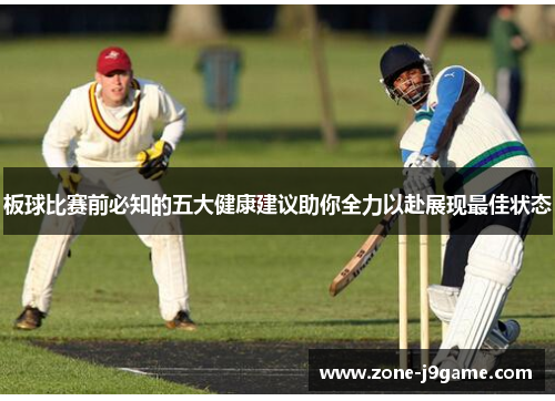 板球比赛前必知的五大健康建议助你全力以赴展现最佳状态