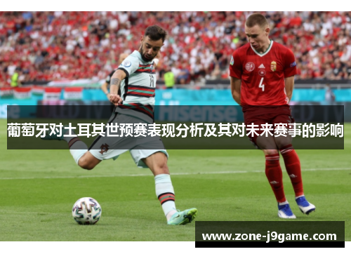 葡萄牙对土耳其世预赛表现分析及其对未来赛事的影响