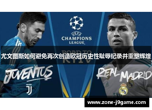 尤文图斯如何避免再次创造欧冠历史性耻辱纪录并重塑辉煌