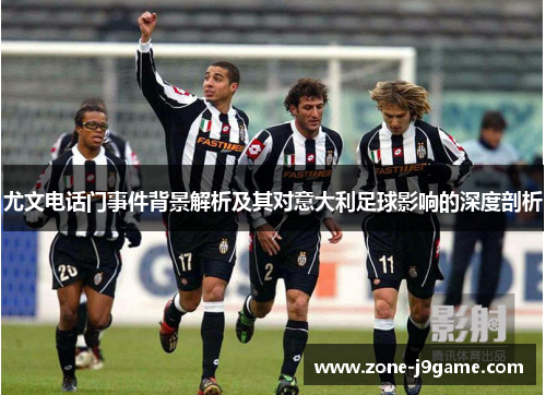 尤文电话门事件背景解析及其对意大利足球影响的深度剖析