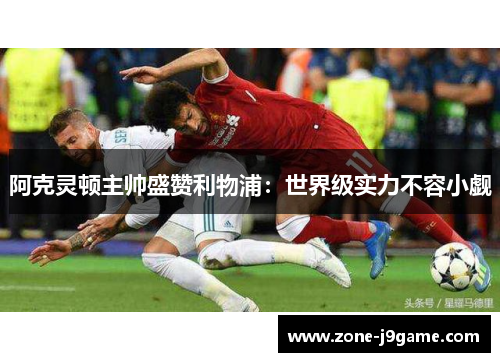 阿克灵顿主帅盛赞利物浦：世界级实力不容小觑