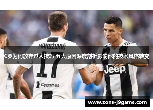 C罗为何放弃过人技巧 五大原因深度剖析影响他的技术风格转变