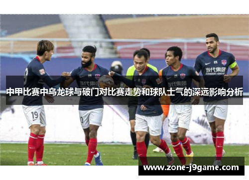 中甲比赛中乌龙球与破门对比赛走势和球队士气的深远影响分析