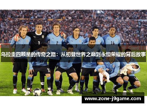 乌拉圭四颗星的传奇之路:从初登世界之巅到永恒荣耀的背后故事 乌拉圭四颗星的传奇之路:从初登世界之巅到永恒荣耀的背后故事