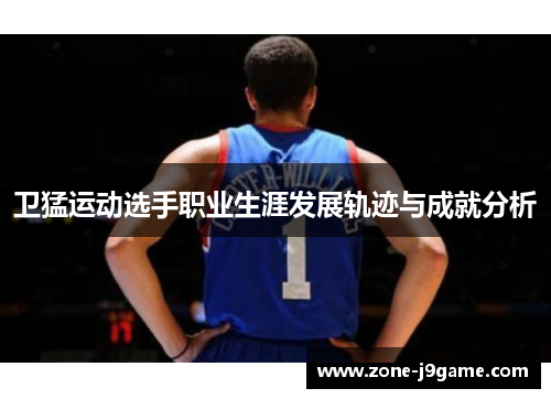 卫猛运动选手职业生涯发展轨迹与成就分析