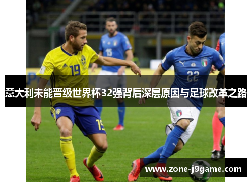 意大利未能晋级世界杯32强背后深层原因与足球改革之路