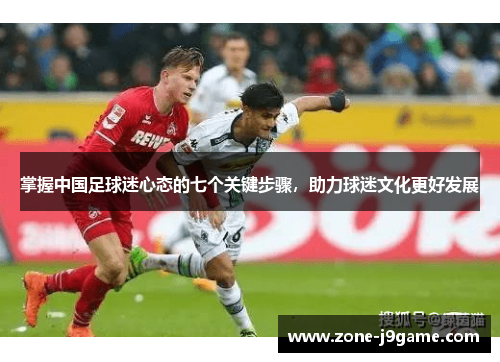 掌握中国足球迷心态的七个关键步骤，助力球迷文化更好发展