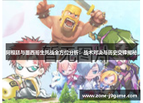 阿根廷与墨西哥生死战全方位分析：战术对决与历史交锋揭秘