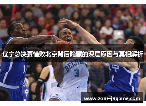 辽宁总决赛惜败北京背后隐藏的深层原因与真相解析 辽宁总决赛惜败北京背后隐藏的深层原因与真相解析