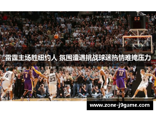 雷霆主场胜纽约人 氛围遭遇挑战球迷热情难掩压力