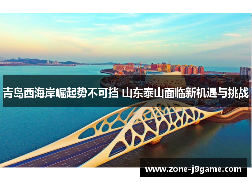 青岛西海岸崛起势不可挡 山东泰山面临新机遇与挑战