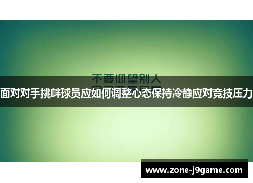 面对对手挑衅球员应如何调整心态保持冷静应对竞技压力