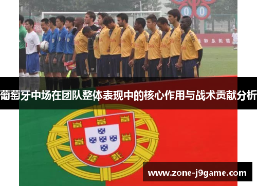 葡萄牙中场在团队整体表现中的核心作用与战术贡献分析