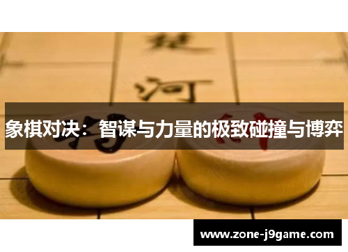 象棋对决：智谋与力量的极致碰撞与博弈