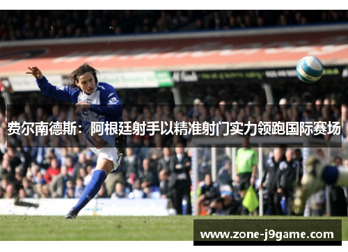 费尔南德斯：阿根廷射手以精准射门实力领跑国际赛场