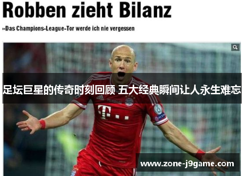 足坛巨星的传奇时刻回顾 五大经典瞬间让人永生难忘