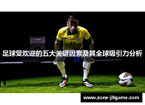 足球受欢迎的五大关键因素及其全球吸引力分析 足球受欢迎的五大关键因素及其全球吸引力分析