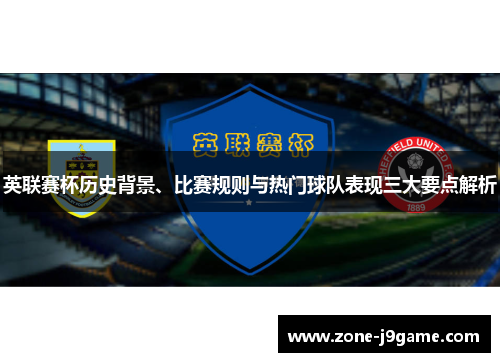 英联赛杯历史背景、比赛规则与热门球队表现三大要点解析