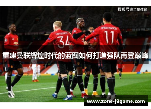重建曼联辉煌时代的蓝图如何打造强队再登巅峰