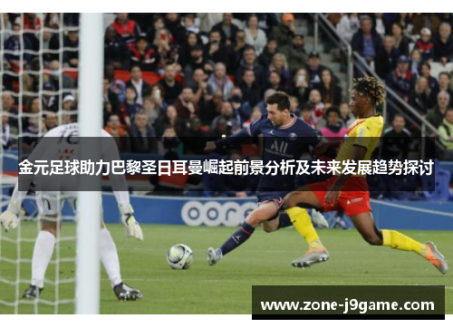 金元足球助力巴黎圣日耳曼崛起前景分析及未来发展趋势探讨