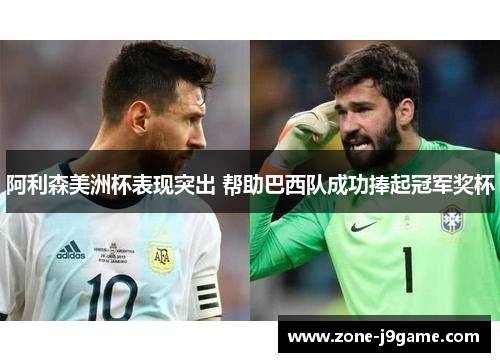 阿利森美洲杯表现突出 帮助巴西队成功捧起冠军奖杯 阿利森美洲杯表现突出 帮助巴西队成功捧起冠军奖杯