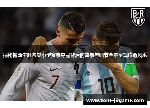 揭秘梅西生涯各类小型赛事夺冠背后的故事与细节全景呈现传奇风采 揭秘梅西生涯各类小型赛事夺冠背后的故事与细节全景呈现传奇风采