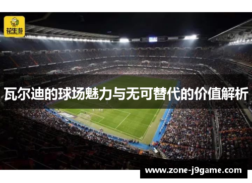 瓦尔迪的球场魅力与无可替代的价值解析